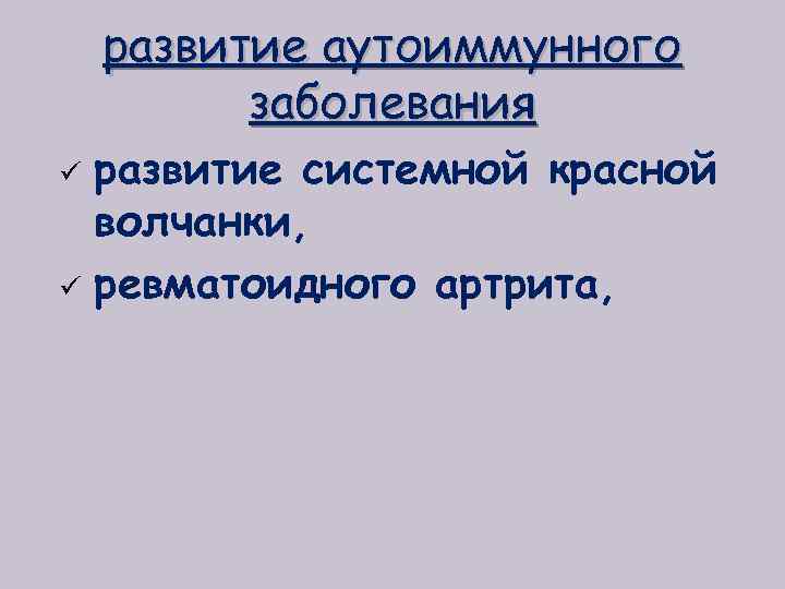 развитие аутоиммунного заболевания развитие системной красной волчанки, ü ревматоидного артрита, ü 