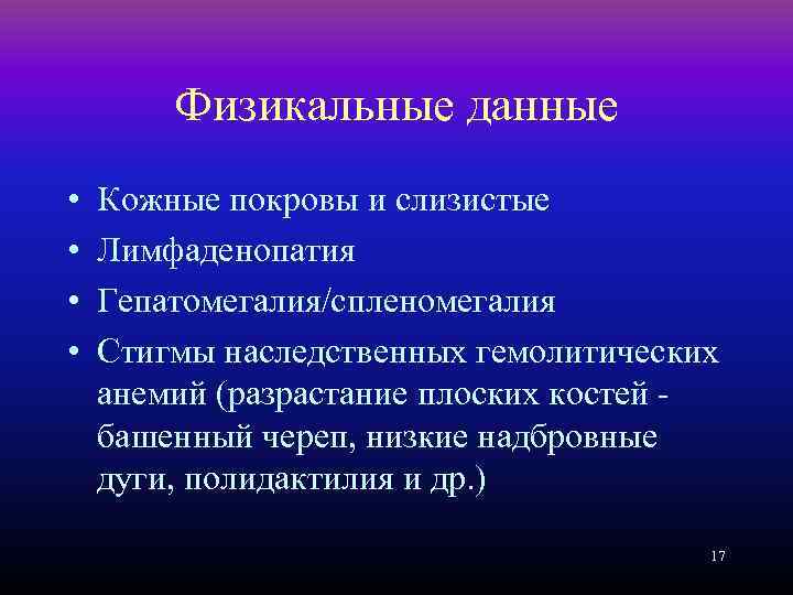Физикальные данные • • Кожные покровы и слизистые Лимфаденопатия Гепатомегалия/спленомегалия Стигмы наследственных гемолитических анемий