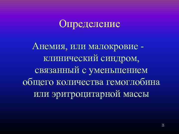 Определение Анемия, или малокровие клинический синдром, связанный с уменьшением общего количества гемоглобина или эритроцитарной