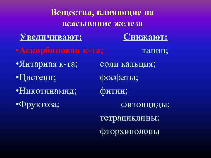 Вещества, влияющие на всасывание железа Увеличивают: Снижают: • Аскорбиновая к-та; танин; • Янтарная к-та;