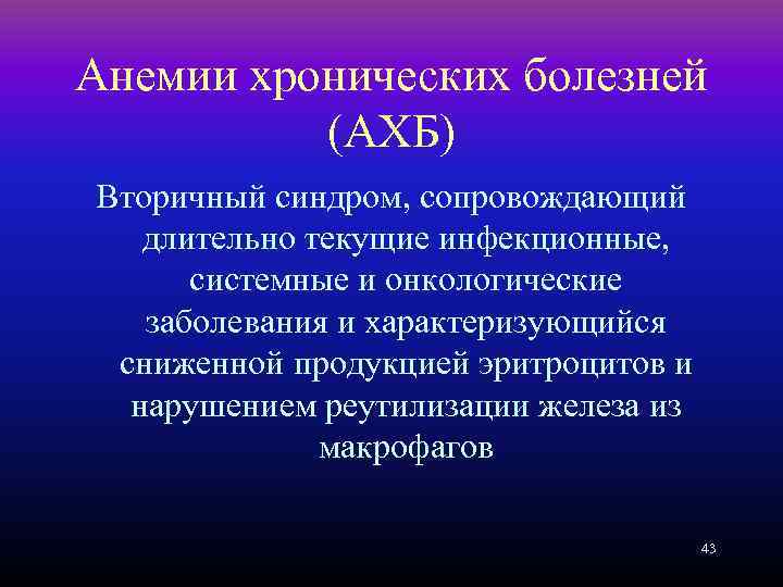 Анемии хронических болезней (АХБ) Вторичный синдром, сопровождающий длительно текущие инфекционные, системные и онкологические заболевания