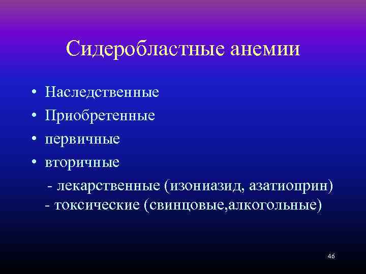 Сидеробластные анемии • • Наследственные Приобретенные первичные вторичные - лекарственные (изониазид, азатиоприн) - токсические