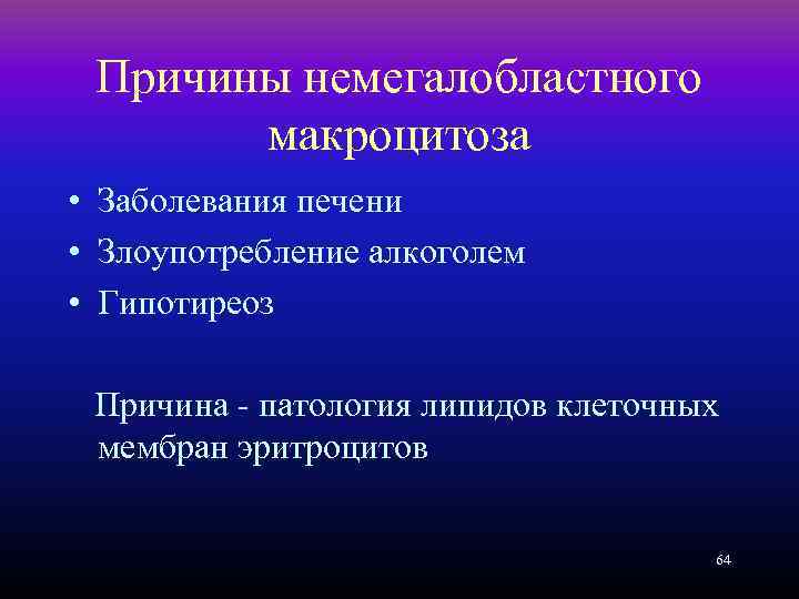 Причины немегалобластного макроцитоза • Заболевания печени • Злоупотребление алкоголем • Гипотиреоз Причина - патология
