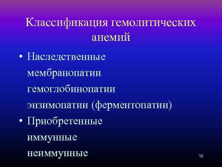 Классификация гемолитических анемий • Наследственные мембранопатии гемоглобинопатии энзимопатии (ферментопатии) • Приобретенные иммунные неиммунные 70