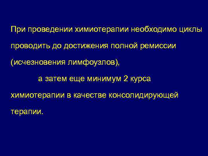 При проведении химиотерапии необходимо циклы проводить до достижения полной ремиссии (исчезновения лимфоузлов), а затем