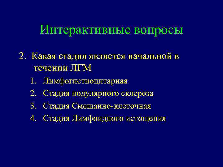 Интерактивные вопросы 2. Какая стадия является начальной в течении ЛГМ 1. 2. 3. 4.