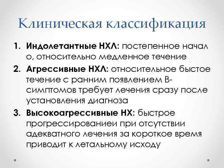 Клиническая классификация 1. Индолетантные НХЛ: постепенное начал о, относительно медленное течение 2. Агрессивные НХЛ: