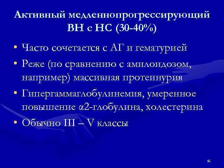 Активный медленнопрогрессирующий ВН с НС (30 -40%) • Часто сочетается с АГ и гематурией