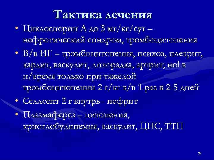 Тактика лечения • Циклоспорин А до 5 мг/кг/сут – нефротический синдром, тромбоцитопения • В/в