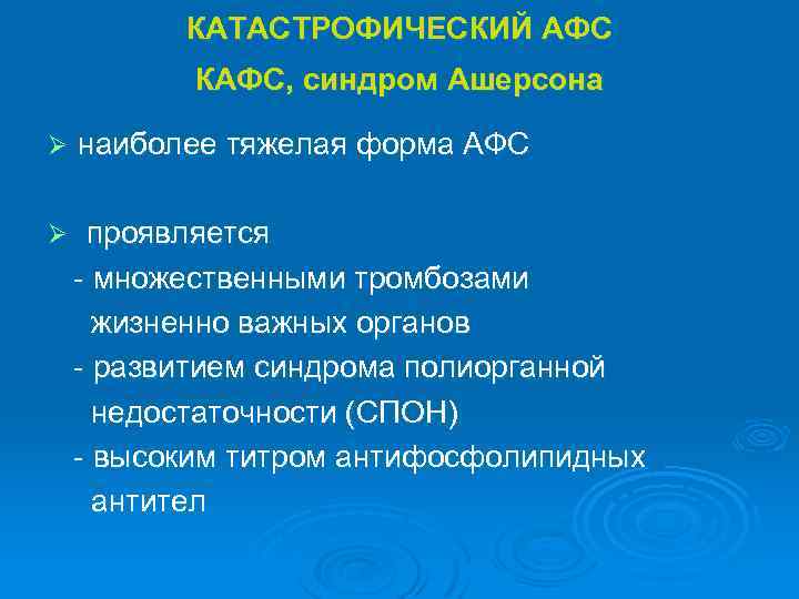 КАТАСТРОФИЧЕСКИЙ АФС КАФС, синдром Ашерсона Ø наиболее тяжелая форма АФС проявляется - множественными тромбозами