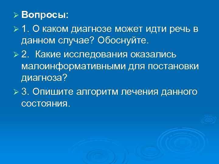Ø Вопросы: Ø 1. О каком диагнозе может идти речь в данном случае? Обоснуйте.
