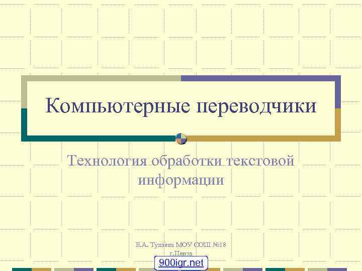 Компьютерные переводчики Технология обработки текстовой информации Е. А. Тулаева МОУ СОШ № 18 г.