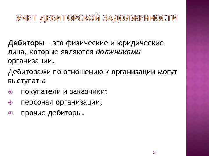 Дебиторы— это физические и юридические лица, которые являются должниками организации. Дебиторами по отношению к
