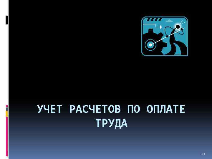 УЧЕТ РАСЧЕТОВ ПО ОПЛАТЕ ТРУДА 12 