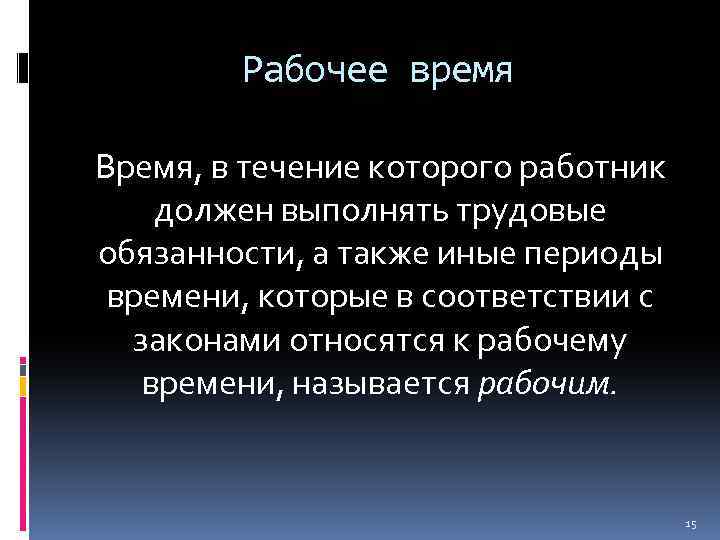 Рабочее время Время, в течение которого работник должен выполнять трудовые обязанности, а также иные