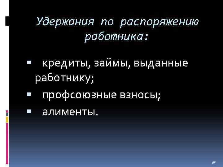 Удержания по распоряжению работника: кредиты, займы, выданные работнику; профсоюзные взносы; алименты. 30 