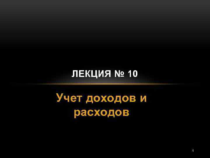 ЛЕКЦИЯ № 10 Учет доходов и расходов 1 