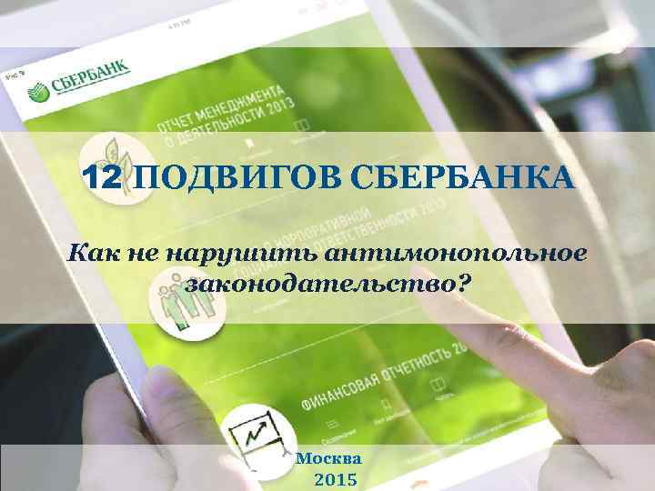 12 ПОДВИГОВ СБЕРБАНКА Как не нарушить антимонопольное законодательство? Москва 2015 