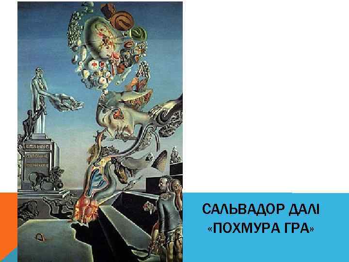 САЛЬВАДОР ДАЛІ «ПОХМУРА ГРА» 