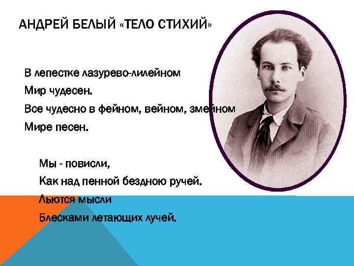 АНДРЕЙ БЕЛЫЙ «ТЕЛО СТИХИЙ» В лепестке лазурево-лилейном Мир чудесен. Все чудесно в фейном, вейном,