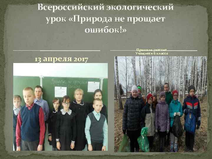 Всероссийский экологический урок «Природа не прощает ошибок!» 13 апреля 2017 Приняли участие Учащиеся 6