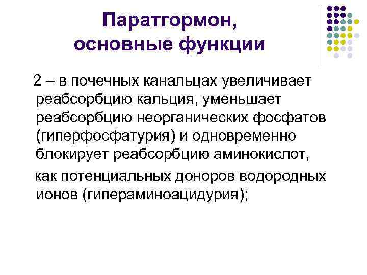 Паратгормон, основные функции 2 – в почечных канальцах увеличивает реабсорбцию кальция, уменьшает реабсорбцию неорганических