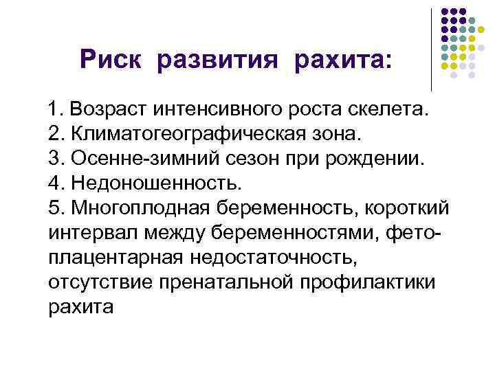 Риск развития рахита: 1. Возраст интенсивного роста скелета. 2. Климатогеографическая зона. 3. Осенне-зимний сезон