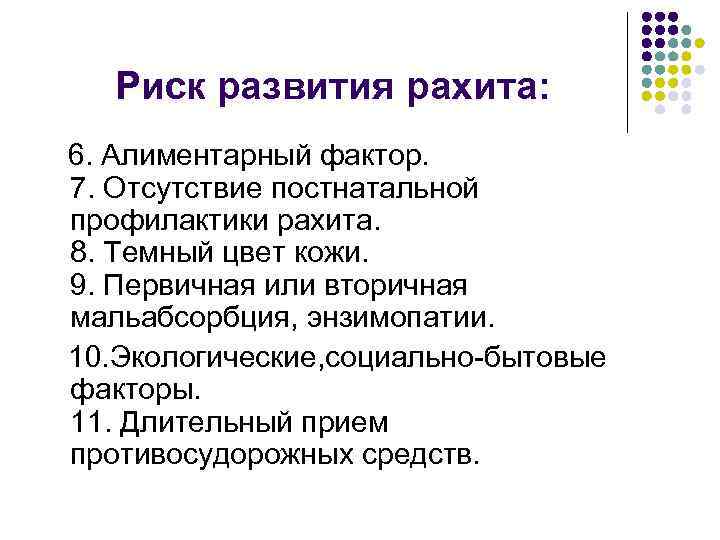 Риск развития рахита: 6. Алиментарный фактор. 7. Отсутствие постнатальной профилактики рахита. 8. Темный цвет