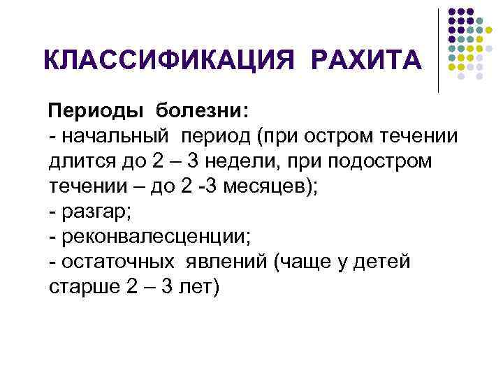 КЛАССИФИКАЦИЯ РАХИТА Периоды болезни: - начальный период (при остром течении длится до 2 –