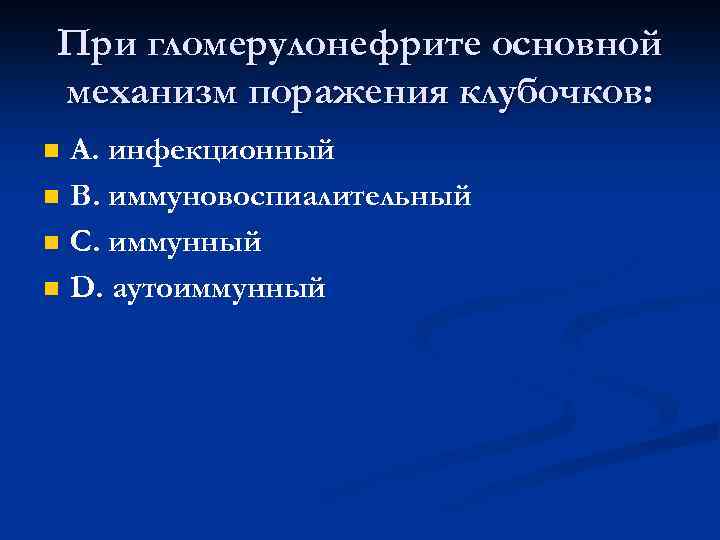 При гломерулонефрите основной механизм поражения клубочков: n n А. инфекционный В. иммуновоспиалительный С. иммунный