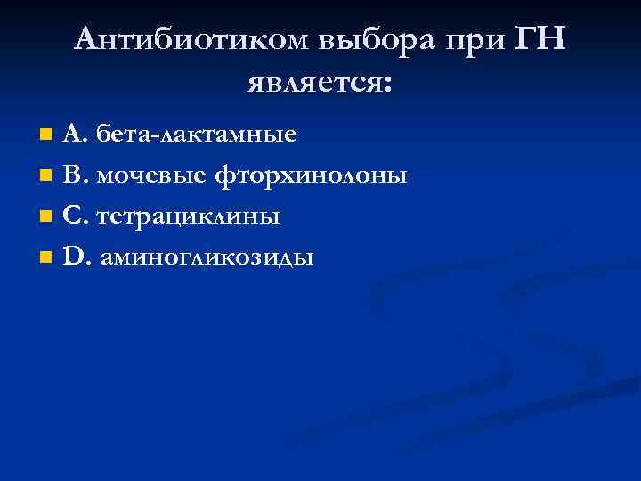 Антибиотиком выбора при ГН является: n n А. бета-лактамные В. мочевые фторхинолоны С. тетрациклины