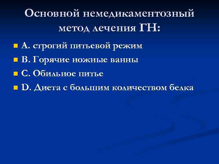 Основной немедикаментозный метод лечения ГН: n n А. строгий питьевой режим В. Горячие ножные