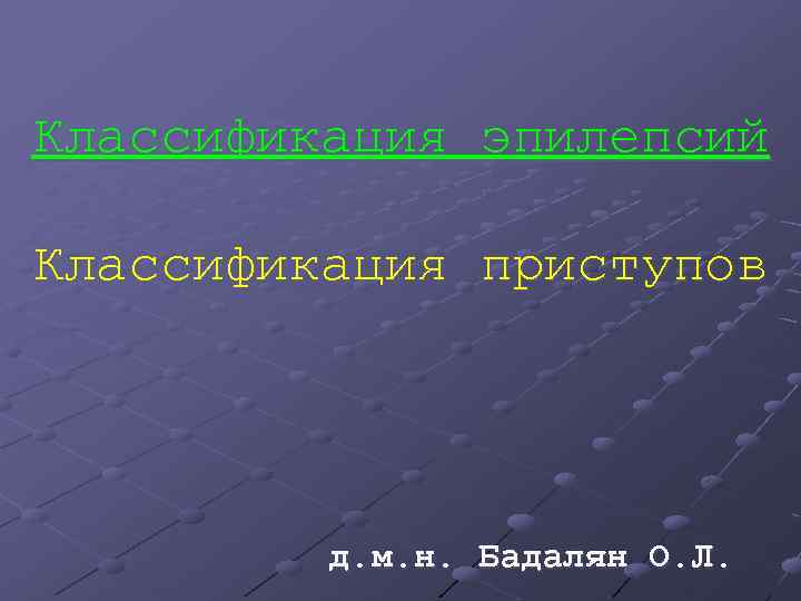 Классификация эпилепсий Классификация приступов д. м. н. Бадалян О. Л. 