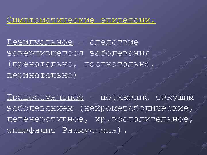 Симптоматические эпилепсии. Резидуальное – следствие завершившегося заболевания (пренатально, постнатально, перинатально) Процессуальное – поражение текущим