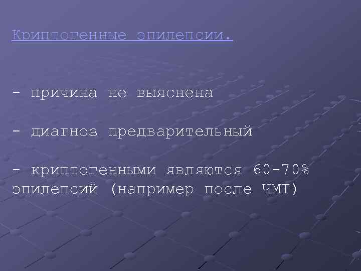 Криптогенные эпилепсии. - причина не выяснена - диагноз предварительный - криптогенными являются 60 -70%