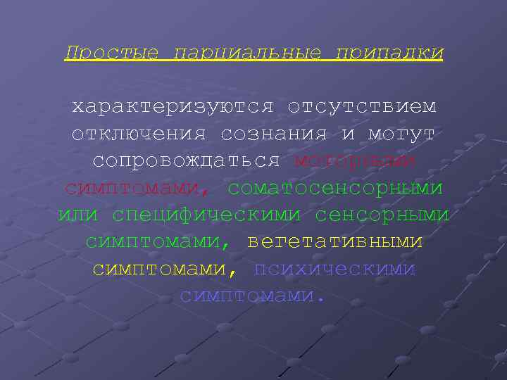 Простые парциальные припадки характеризуются отсутствием отключения сознания и могут сопровождаться моторными симптомами, соматосенсорными или