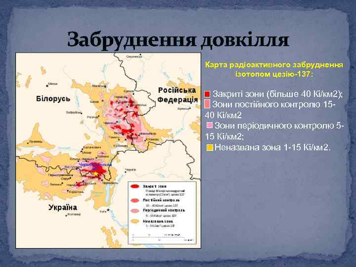 Забруднення довкілля Карта радіоактивного забруднення ізотопом цезію-137: Закриті зони (більше 40 Кі/км 2); Зони