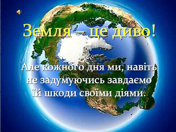 Земля – це диво! Але кожного дня ми, навіть не задумуючись завдаємо їй шкоди