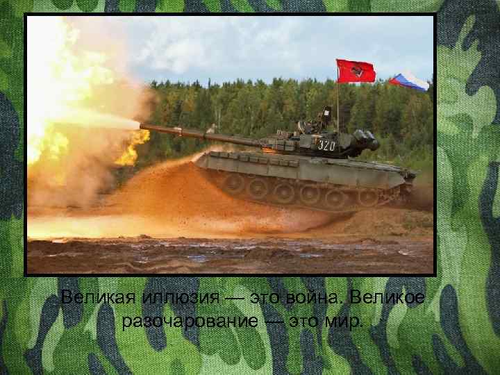 Великая иллюзия — это война. Великое разочарование — это мир. 
