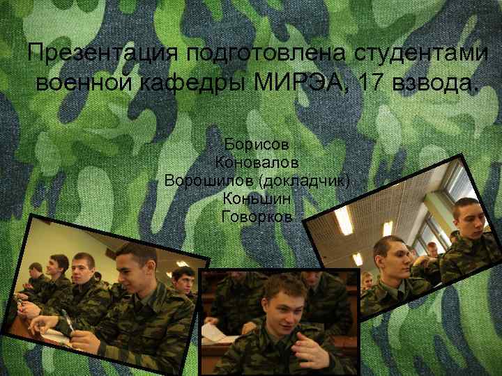 Презентация подготовлена студентами военной кафедры МИРЭА, 17 взвода. Борисов Коновалов Ворошилов (докладчик) Коньшин Говорков