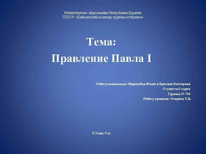 Министерство образования Республики Бурятия ГБПОУ «Байкальский колледж туризма и сервиса» Тема: Правление Павла I