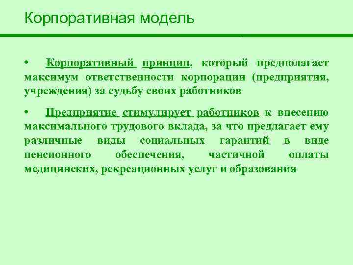 Корпоративная модель • Корпоративный принцип, который предполагает максимум ответственности корпорации (предприятия, учреждения) за судьбу