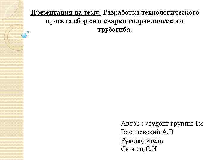 Презентация на тему: Разработка технологического проекта сборки и сварки гидравлического трубогиба. Автор : студент