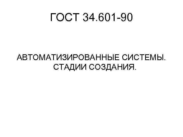 ГОСТ 34. 601 -90 АВТОМАТИЗИРОВАННЫЕ СИСТЕМЫ. СТАДИИ СОЗДАНИЯ. 