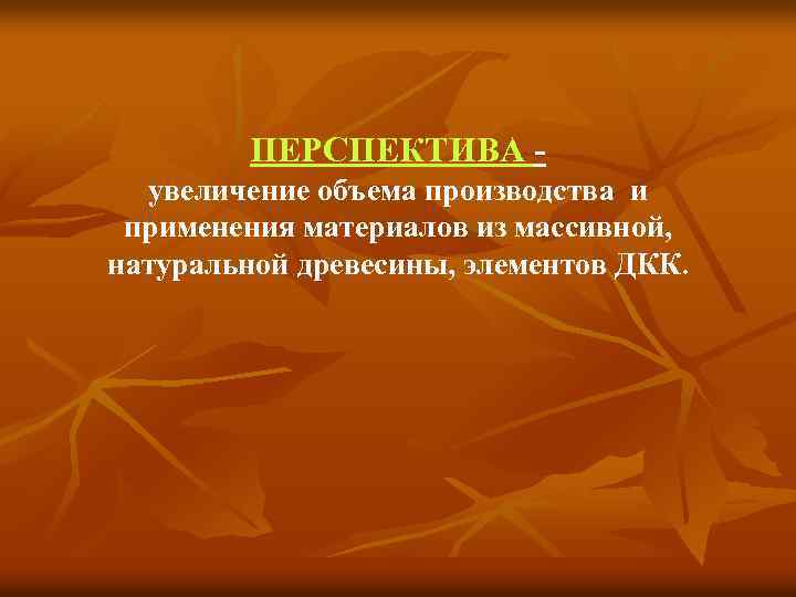 ПЕРСПЕКТИВА увеличение объема производства и применения материалов из массивной, натуральной древесины, элементов ДКК. 