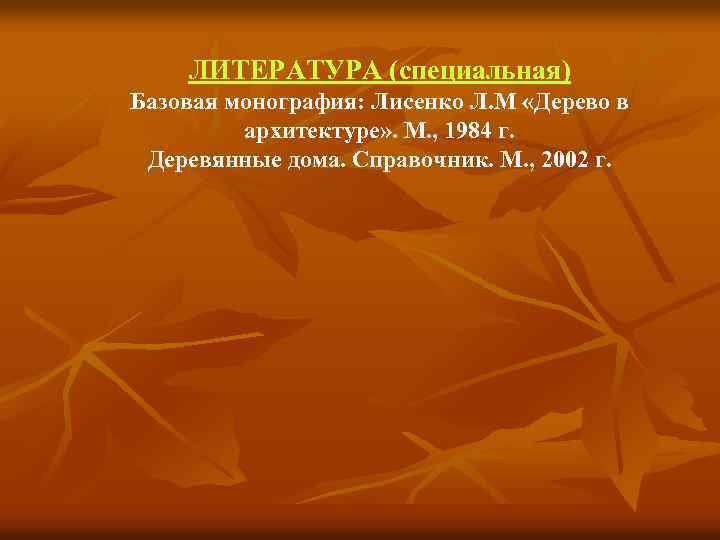 ЛИТЕРАТУРА (специальная) Базовая монография: Лисенко Л. М «Дерево в архитектуре» . М. , 1984