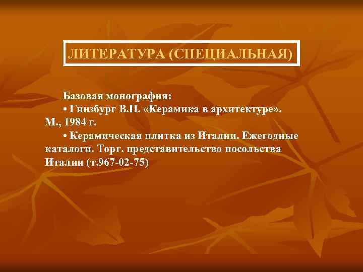 ЛИТЕРАТУРА (СПЕЦИАЛЬНАЯ) Базовая монография: • Гинзбург В. П. «Керамика в архитектуре» . М. ,