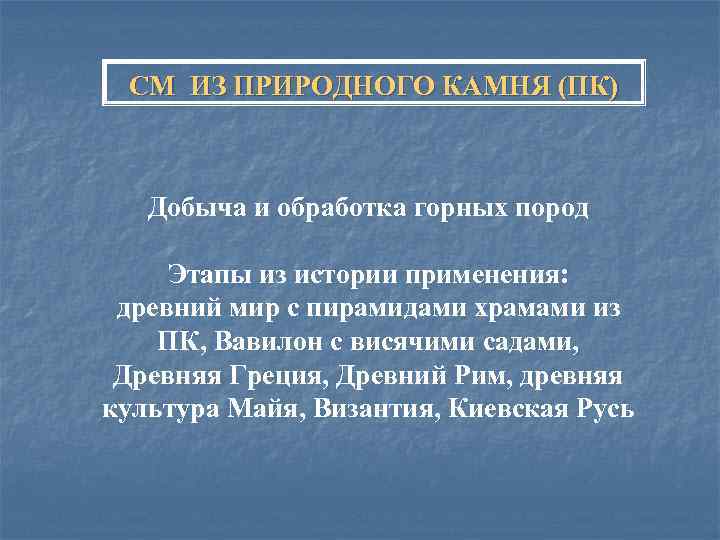 СМ ИЗ ПРИРОДНОГО КАМНЯ (ПК) Добыча и обработка горных пород Этапы из истории применения: