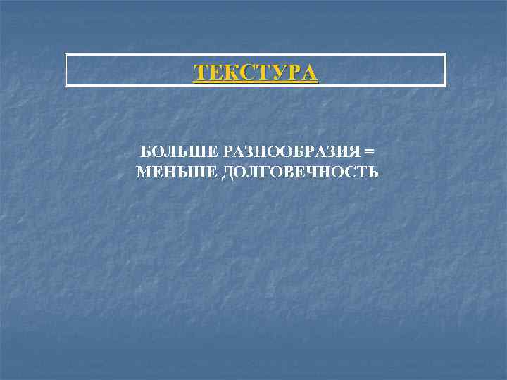 ТЕКСТУРА БОЛЬШЕ РАЗНООБРАЗИЯ = МЕНЬШЕ ДОЛГОВЕЧНОСТЬ 