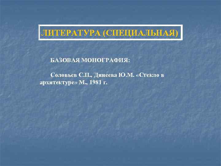 ЛИТЕРАТУРА (СПЕЦИАЛЬНАЯ) БАЗОВАЯ МОНОГРАФИЯ: Соловьев С. П. , Динеева Ю. М. «Стекло в архитектуре»